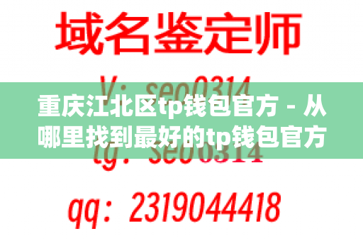 重庆江北区tp钱包官方 - 从哪里找到最好的tp钱包官方