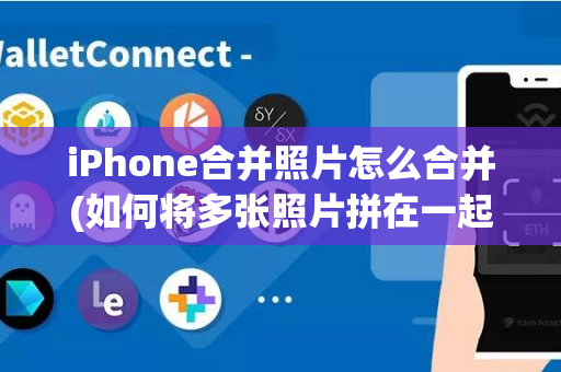 iPhone合并照片怎么合并(如何将多张照片拼在一起)