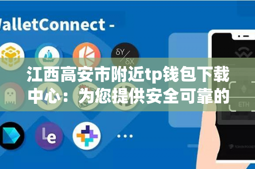 江西高安市附近tp钱包下载中心：为您提供安全可靠的下载服务