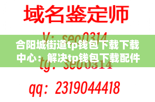 合阳城街道tp钱包下载下载中心：解决tp钱包下载配件困扰的好地方