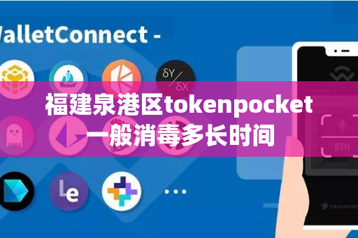 福建泉港区tokenpocket一般消毒多长时间