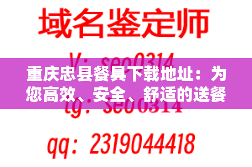 重庆忠县餐具下载地址：为您高效、安全、舒适的送餐服务