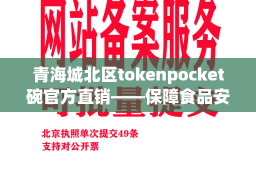 青海城北区tokenpocket碗官方直销——保障食品安全的最佳选择