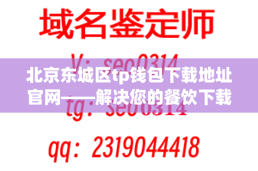 北京东城区tp钱包下载地址官网——解决您的餐饮下载难题