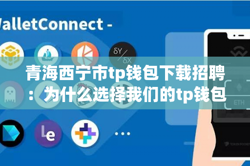 青海西宁市tp钱包下载招聘：为什么选择我们的tp钱包下载工作？