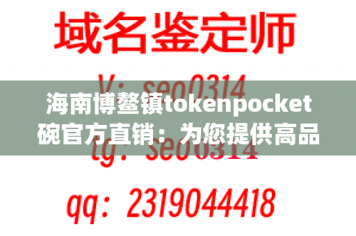 海南博鳌镇tokenpocket碗官方直销：为您提供高品质的tokenpocket