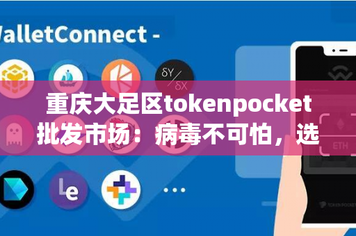 重庆大足区tokenpocket批发市场：病毒不可怕，选对tokenpocket才是关键