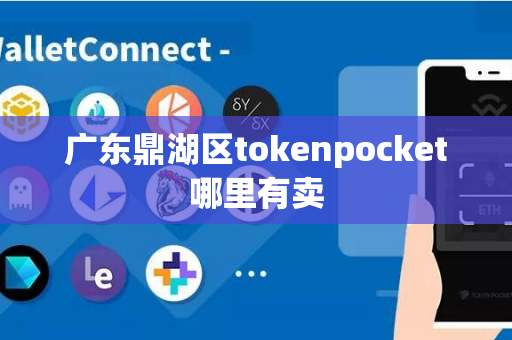 广东鼎湖区tokenpocket哪里有卖