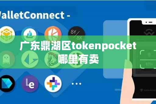 广东鼎湖区tokenpocket哪里有卖