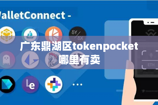 广东鼎湖区tokenpocket哪里有卖