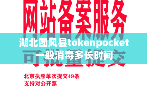 湖北团风县tokenpocket一般消毒多长时间