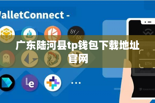 广东陆河县tp钱包下载地址官网