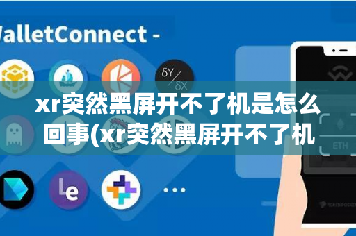 xr突然黑屏开不了机是怎么回事(xr突然黑屏开不了机)