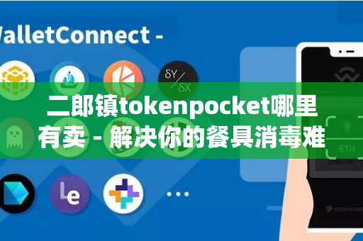 二郎镇tokenpocket哪里有卖 - 解决你的餐具消毒难题