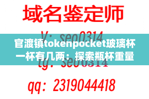 官渡镇tokenpocket玻璃杯一杯有几两：探索瓶杯重量的奥秘