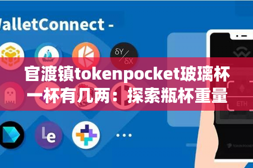 官渡镇tokenpocket玻璃杯一杯有几两：探索瓶杯重量的奥秘