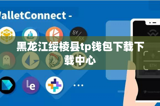 黑龙江绥棱县tp钱包下载下载中心