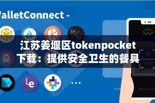 江苏姜堰区tokenpocket下载：提供安全卫生的餐具服务