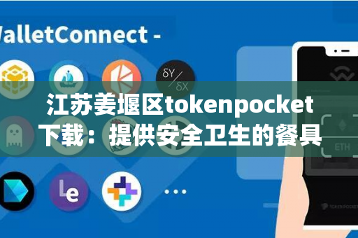 江苏姜堰区tokenpocket下载：提供安全卫生的餐具服务