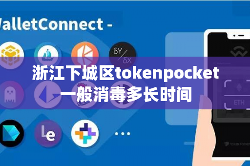 浙江下城区tokenpocket一般消毒多长时间