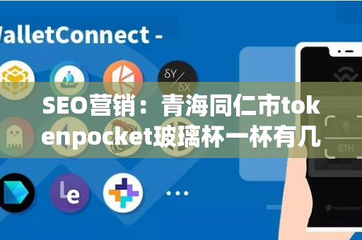 SEO营销：青海同仁市tokenpocket玻璃杯一杯有几两