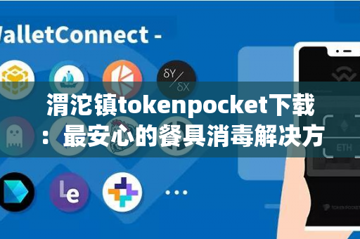 渭沱镇tokenpocket下载：最安心的餐具消毒解决方案