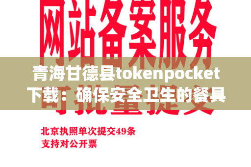 青海甘德县tokenpocket下载：确保安全卫生的餐具下载服务