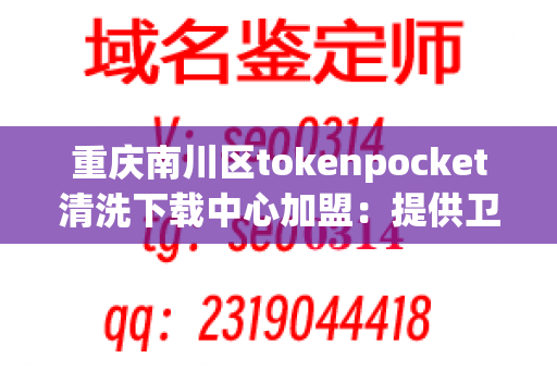 重庆南川区tokenpocket清洗下载中心加盟：提供卫生清洗服务的商机