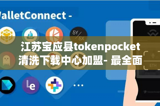 江苏宝应县tokenpocket清洗下载中心加盟- 最全面的清洗下载解决方案