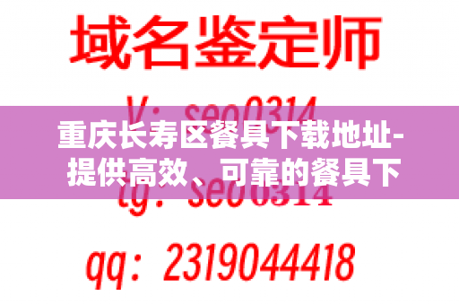 重庆长寿区餐具下载地址- 提供高效、可靠的餐具下载服务