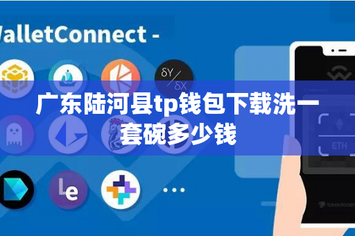 广东陆河县tp钱包下载洗一套碗多少钱