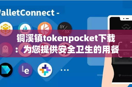 铜溪镇tokenpocket下载：为您提供安全卫生的用餐环境