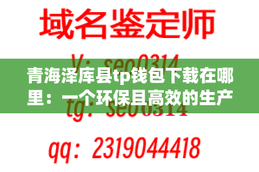 青海泽库县tp钱包下载在哪里：一个环保且高效的生产中心