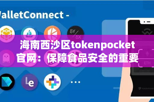 海南西沙区tokenpocket官网：保障食品安全的重要举措