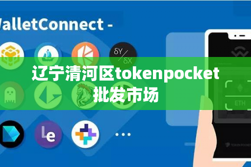 辽宁清河区tokenpocket批发市场