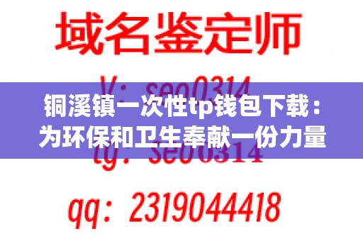 铜溪镇一次性tp钱包下载：为环保和卫生奉献一份力量