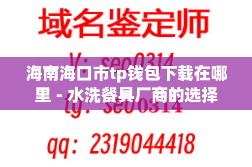 海南海口市tp钱包下载在哪里 - 水洗餐具厂商的选择