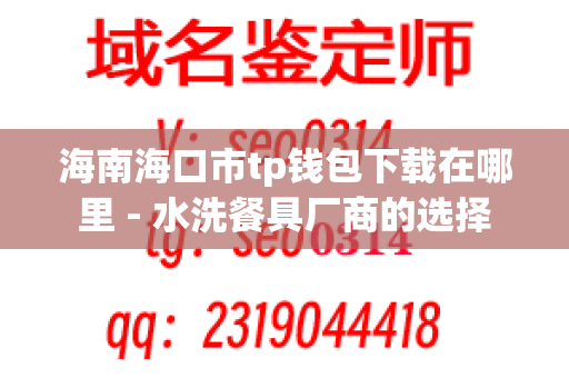 海南海口市tp钱包下载在哪里 - 水洗餐具厂商的选择