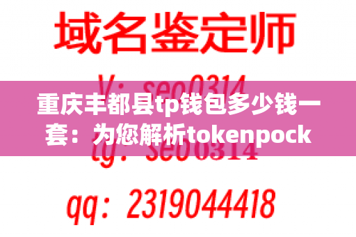 重庆丰都县tp钱包多少钱一套：为您解析tokenpocket的价格和选购指南