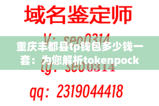 重庆丰都县tp钱包多少钱一套：为您解析tokenpocket的价格和选购指南