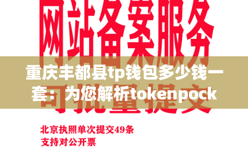 重庆丰都县tp钱包多少钱一套：为您解析tokenpocket的价格和选购指南