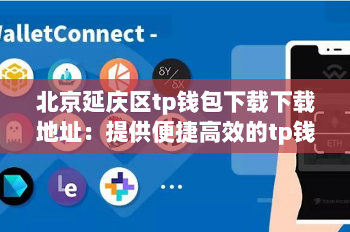 北京延庆区tp钱包下载下载地址：提供便捷高效的tp钱包下载下载服务