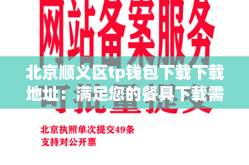 北京顺义区tp钱包下载下载地址：满足您的餐具下载需求