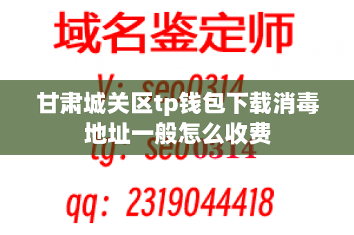 甘肃城关区tp钱包下载消毒地址一般怎么收费