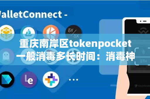 重庆南岸区tokenpocket一般消毒多长时间：消毒神器和操作方法