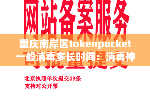 重庆南岸区tokenpocket一般消毒多长时间：消毒神器和操作方法