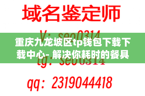 重庆九龙坡区tp钱包下载下载中心- 解决你耗时的餐具下载问题