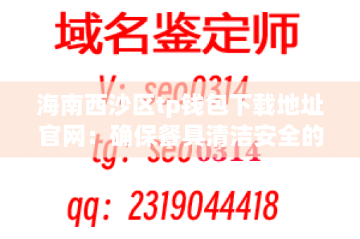 海南西沙区tp钱包下载地址官网：确保餐具清洁安全的最佳选择