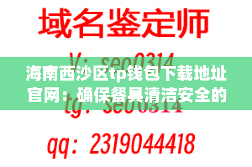 海南西沙区tp钱包下载地址官网：确保餐具清洁安全的最佳选择