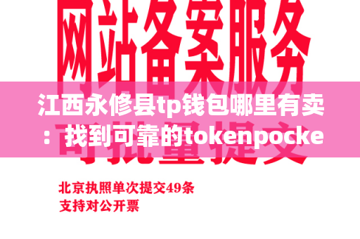 江西永修县tp钱包哪里有卖：找到可靠的tokenpocket供应商